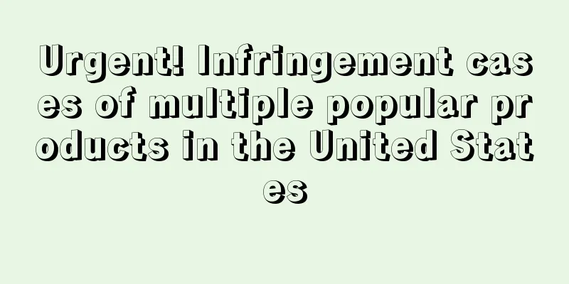 Urgent! Infringement cases of multiple popular products in the United States