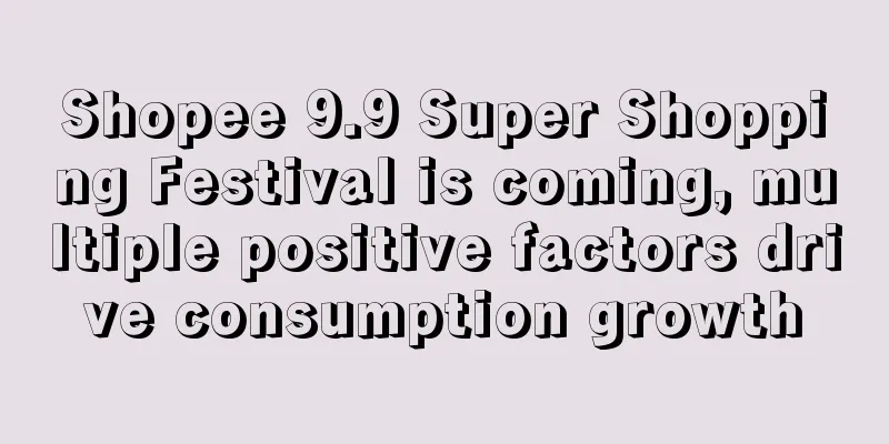 Shopee 9.9 Super Shopping Festival is coming, multiple positive factors drive consumption growth