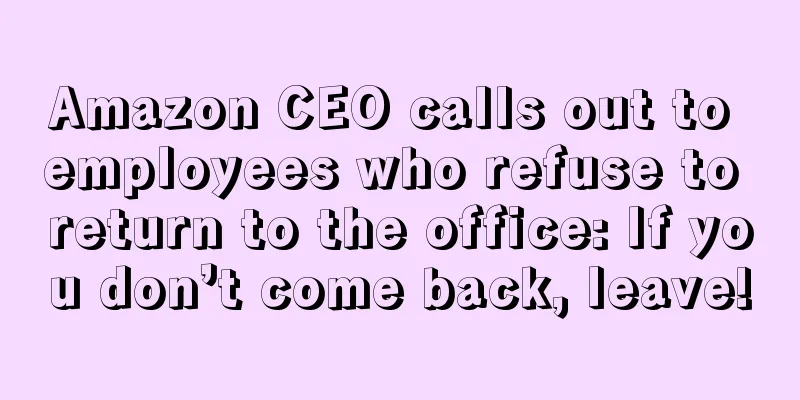 Amazon CEO calls out to employees who refuse to return to the office: If you don’t come back, leave!