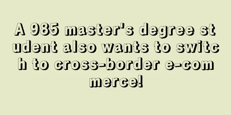 A 985 master's degree student also wants to switch to cross-border e-commerce!