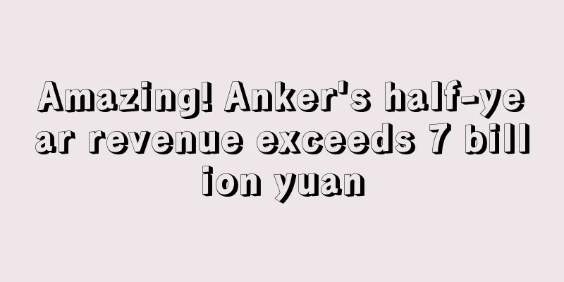 Amazing! Anker's half-year revenue exceeds 7 billion yuan