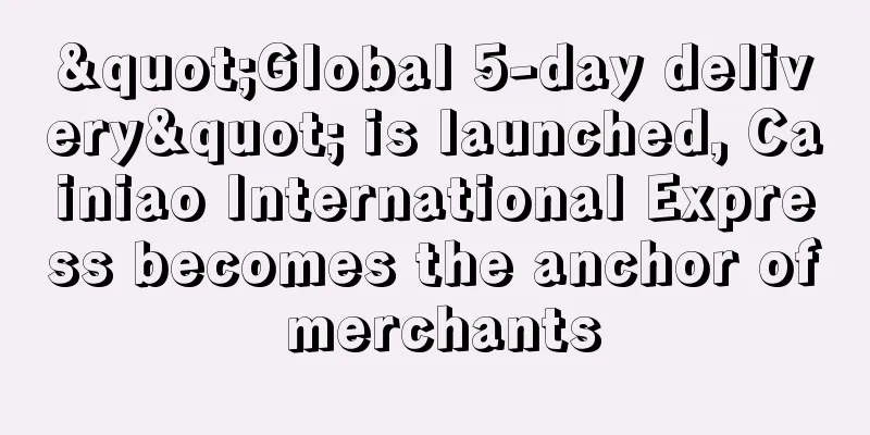 "Global 5-day delivery" is launched, Cainiao International Express becomes the anchor of merchants