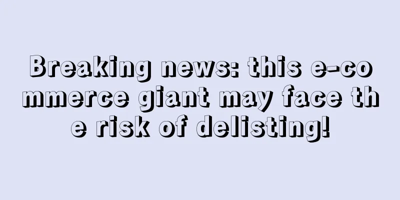 Breaking news: this e-commerce giant may face the risk of delisting!