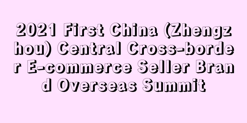 2021 First China (Zhengzhou) Central Cross-border E-commerce Seller Brand Overseas Summit