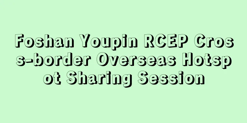 Foshan Youpin RCEP Cross-border Overseas Hotspot Sharing Session