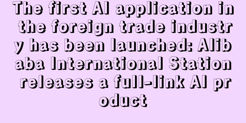 The first AI application in the foreign trade industry has been launched: Alibaba International Station releases a full-link AI product