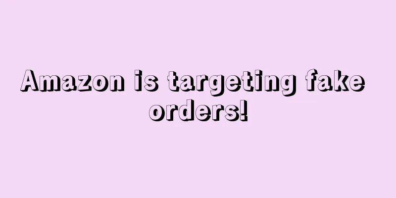 Amazon is targeting fake orders!