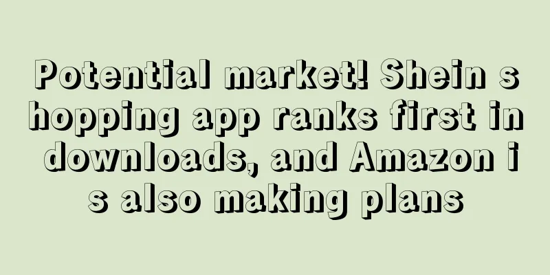 Potential market! Shein shopping app ranks first in downloads, and Amazon is also making plans