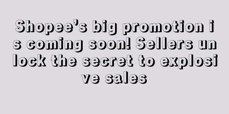 Shopee’s big promotion is coming soon! Sellers unlock the secret to explosive sales