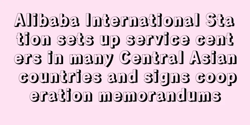 Alibaba International Station sets up service centers in many Central Asian countries and signs cooperation memorandums