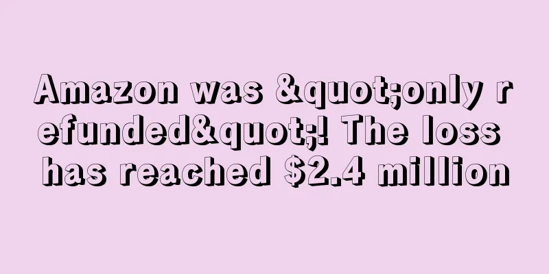 Amazon was "only refunded"! The loss has reached $2.4 million
