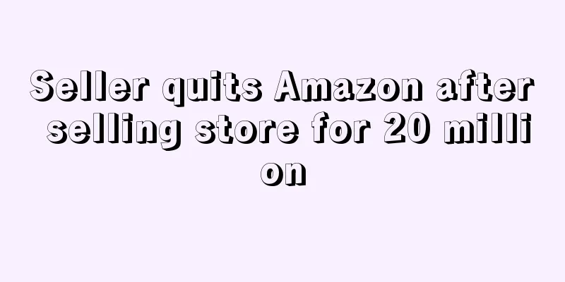 Seller quits Amazon after selling store for 20 million