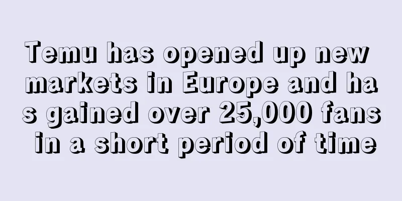 Temu has opened up new markets in Europe and has gained over 25,000 fans in a short period of time