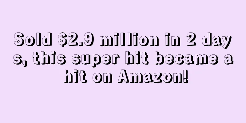 Sold $2.9 million in 2 days, this super hit became a hit on Amazon!