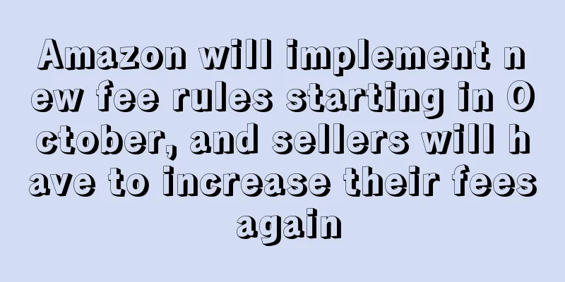 Amazon will implement new fee rules starting in October, and sellers will have to increase their fees again