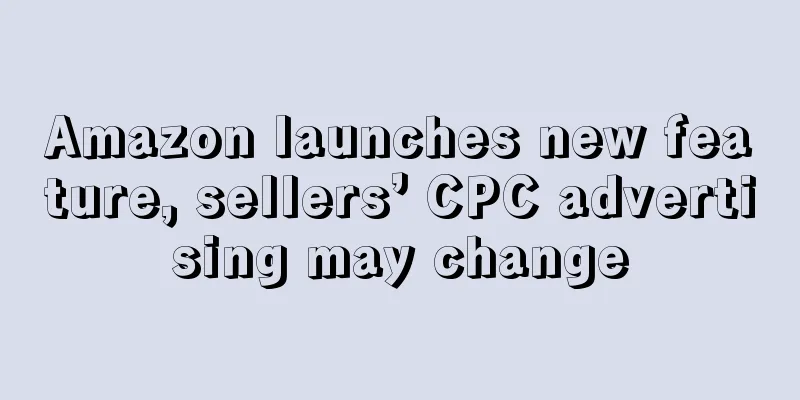 Amazon launches new feature, sellers’ CPC advertising may change
