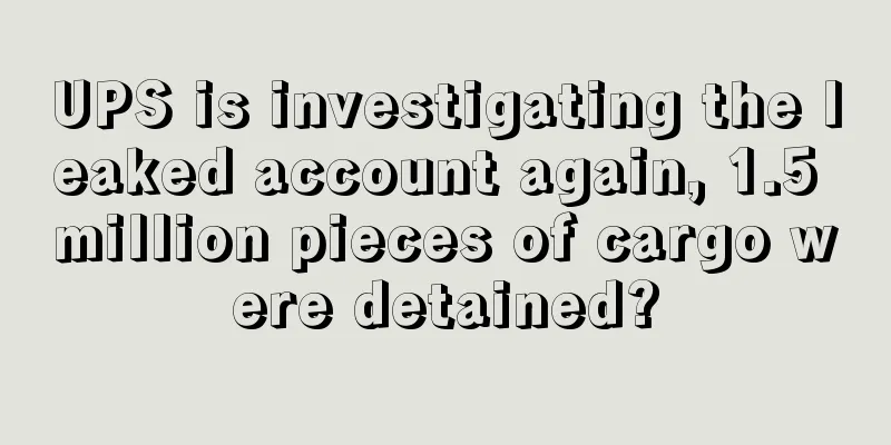 UPS is investigating the leaked account again, 1.5 million pieces of cargo were detained?