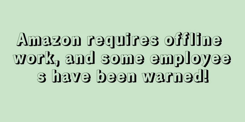 Amazon requires offline work, and some employees have been warned!