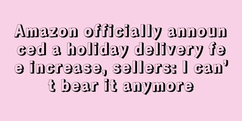 Amazon officially announced a holiday delivery fee increase, sellers: I can’t bear it anymore