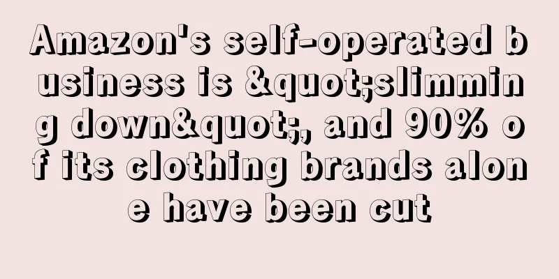 Amazon's self-operated business is "slimming down", and 90% of its clothing brands alone have been cut