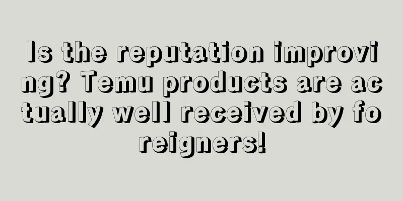 Is the reputation improving? Temu products are actually well received by foreigners!