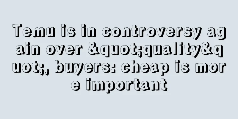 Temu is in controversy again over "quality", buyers: cheap is more important