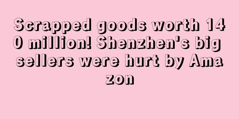 Scrapped goods worth 140 million! Shenzhen's big sellers were hurt by Amazon
