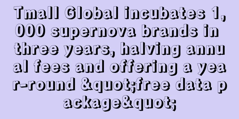 Tmall Global incubates 1,000 supernova brands in three years, halving annual fees and offering a year-round "free data package"