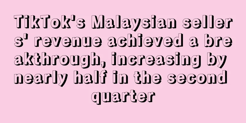 TikTok's Malaysian sellers' revenue achieved a breakthrough, increasing by nearly half in the second quarter