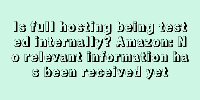 Is full hosting being tested internally? Amazon: No relevant information has been received yet