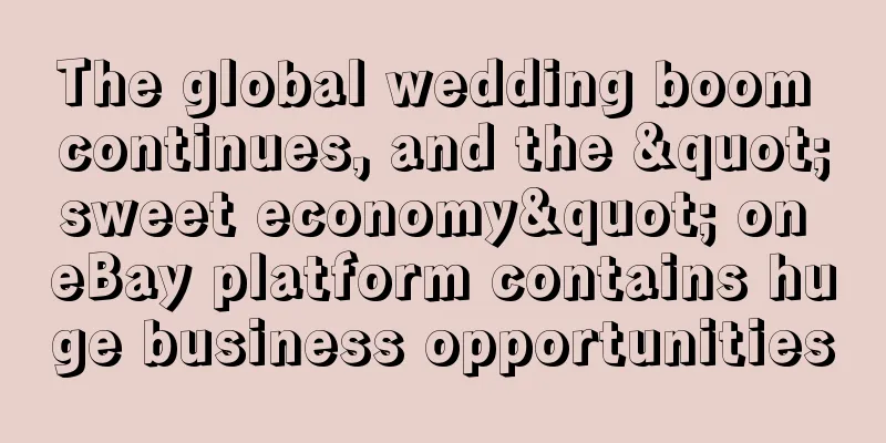 The global wedding boom continues, and the "sweet economy" on eBay platform contains huge business opportunities