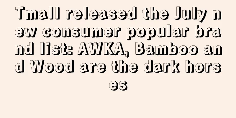 Tmall released the July new consumer popular brand list: AWKA, Bamboo and Wood are the dark horses