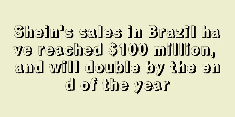 Shein's sales in Brazil have reached $100 million, and will double by the end of the year