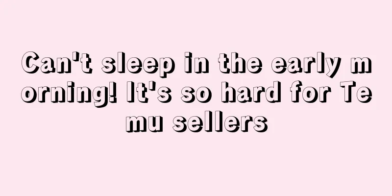 Can't sleep in the early morning! It's so hard for Temu sellers