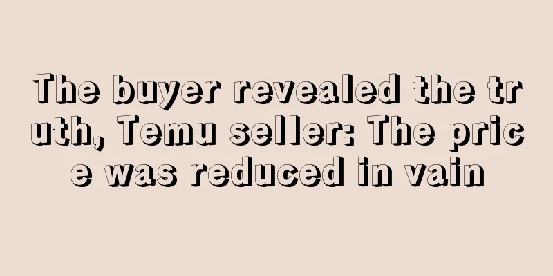 The buyer revealed the truth, Temu seller: The price was reduced in vain
