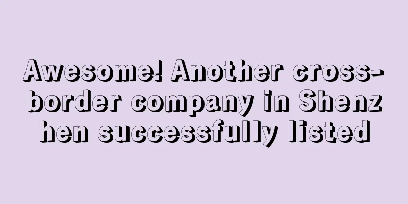 Awesome! Another cross-border company in Shenzhen successfully listed