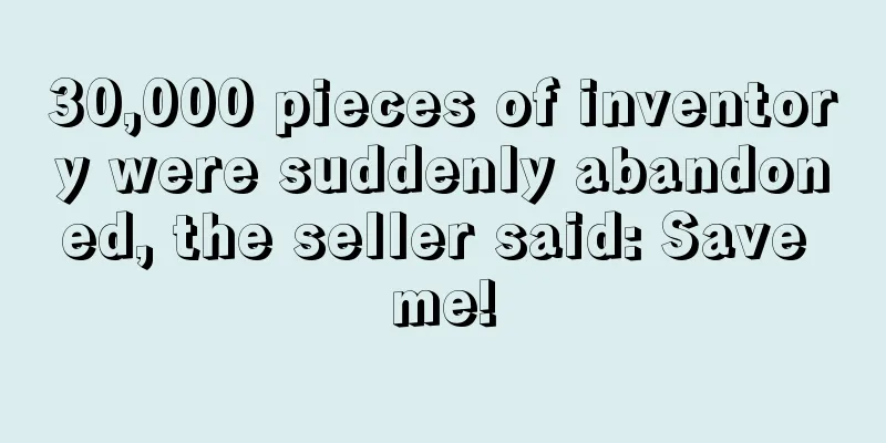 30,000 pieces of inventory were suddenly abandoned, the seller said: Save me!