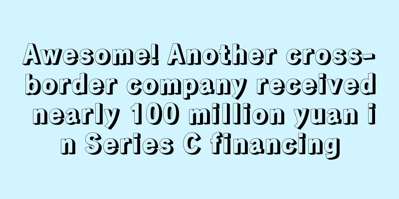 Awesome! Another cross-border company received nearly 100 million yuan in Series C financing