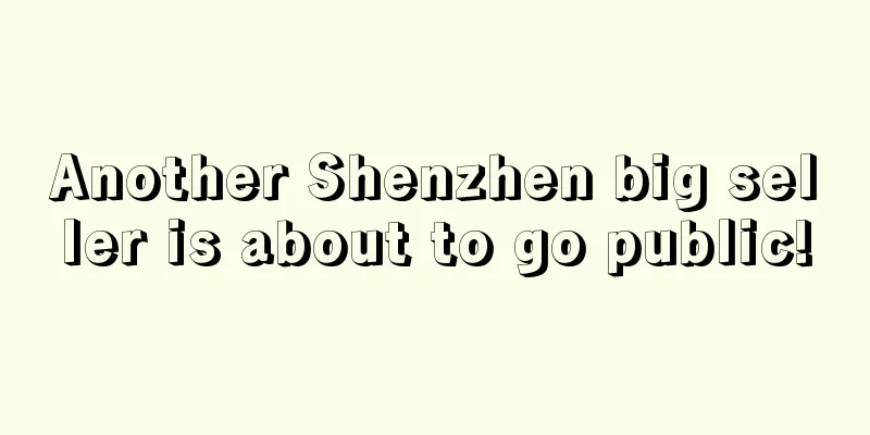 Another Shenzhen big seller is about to go public!
