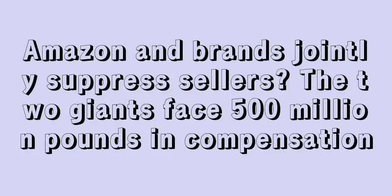 Amazon and brands jointly suppress sellers? The two giants face 500 million pounds in compensation