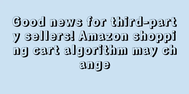 Good news for third-party sellers! Amazon shopping cart algorithm may change