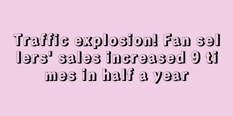 Traffic explosion! Fan sellers' sales increased 9 times in half a year