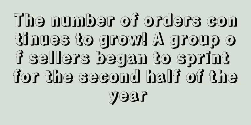 The number of orders continues to grow! A group of sellers began to sprint for the second half of the year