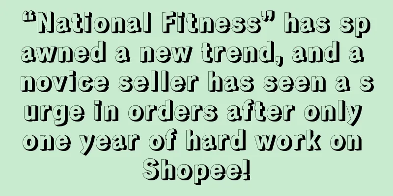 “National Fitness” has spawned a new trend, and a novice seller has seen a surge in orders after only one year of hard work on Shopee!