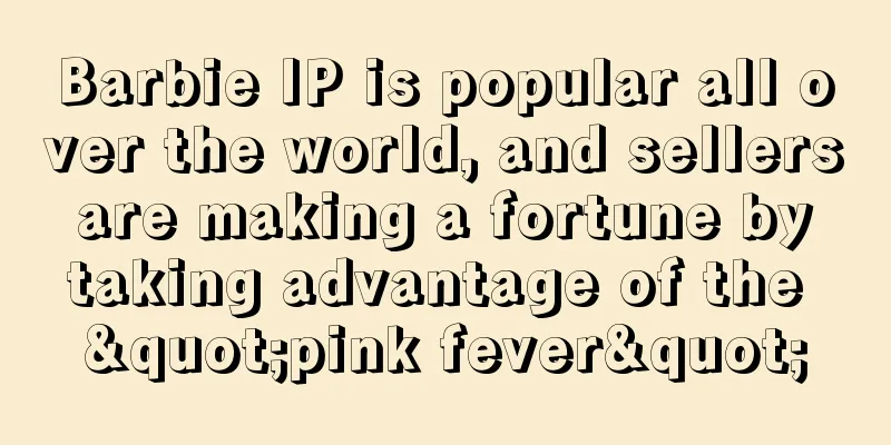 Barbie IP is popular all over the world, and sellers are making a fortune by taking advantage of the "pink fever"
