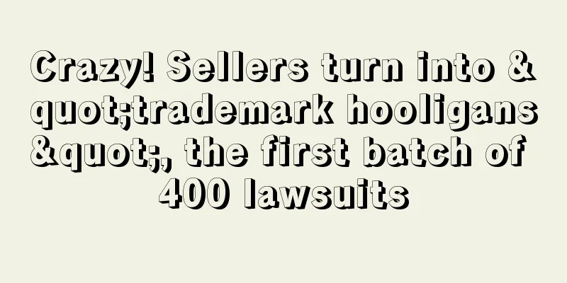 Crazy! Sellers turn into "trademark hooligans", the first batch of 400 lawsuits