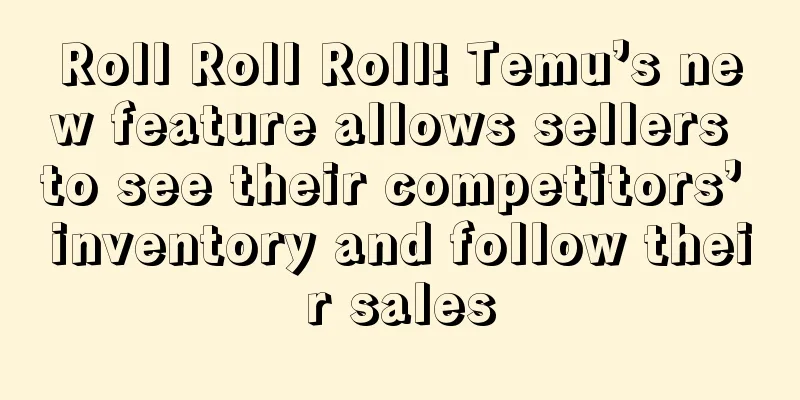 Roll Roll Roll! Temu’s new feature allows sellers to see their competitors’ inventory and follow their sales
