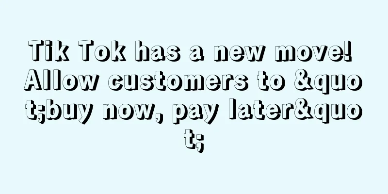 Tik Tok has a new move! Allow customers to "buy now, pay later"