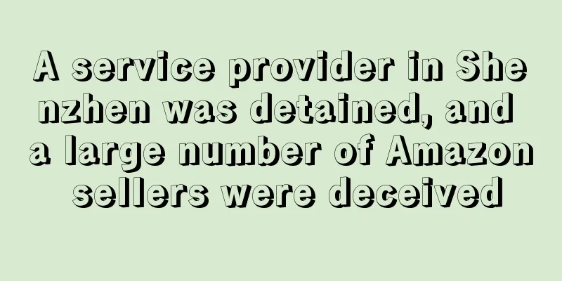 A service provider in Shenzhen was detained, and a large number of Amazon sellers were deceived