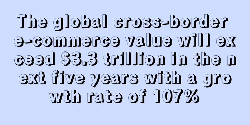 The global cross-border e-commerce value will exceed $3.3 trillion in the next five years with a growth rate of 107%